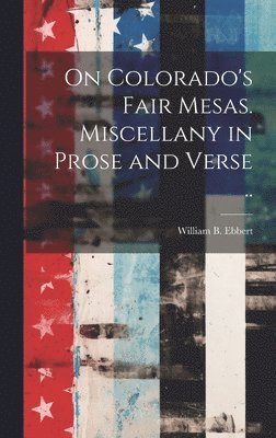 On Colorado's Fair Mesas. Miscellany in Prose and Verse .. 1