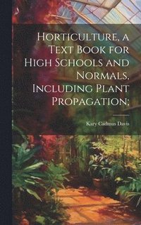 bokomslag Horticulture, a Text Book for High Schools and Normals, Including Plant Propagation;