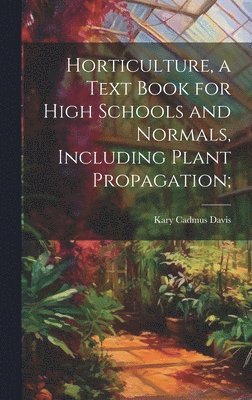Kary Cadmus Davis - Horticulture, a Text Book for High Schools and Normals, Including Plant Propagation;, Inbunden