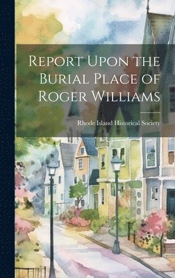 Rhode Island Historical Society - Report Upon the Burial Place of Roger Williams, Inbunden