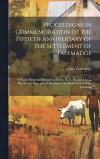 bokomslag Proceedigns in Commemoration of the Fiftieth Anniversary of the Settlement of Tallmadge; With the Historical Discourses of Hon. E. N. Sill and Rev. L. Bacon, and Biographical Sketches of the Early ...