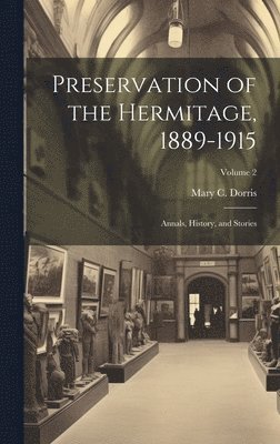 Preservation of the Hermitage, 1889-1915; Annals, History, and Stories; Volume 2 1