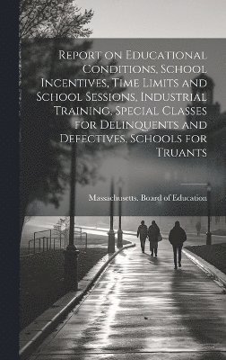 Report on Educational Conditions, School Incentives, Time Limits and School Sessions, Industrial Training, Special Classes for Delinquents and Defectives, Schools for Truants 1