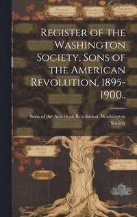 bokomslag Register of the Washington Society, Sons of the American Revolution, 1895-1900..