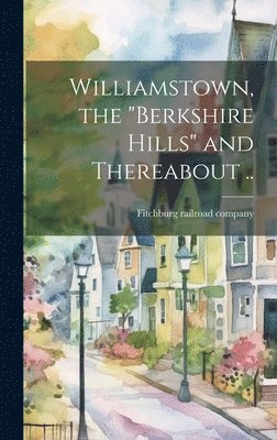 Williamstown, the &quot;Berkshire Hills&quot; and Thereabout .. 1