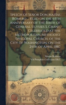 bokomslag Speech of Seor Don Matas Romero ... Read on the 65th Anniversary of the Birth of General Ulysses S. Grant, Celebrated at the Metropolitan Methodist Episcopal Church, of the City of Washington, on