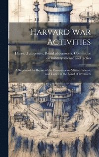 bokomslag Harvard war Activities; a Reprint of the Report of the Committee on Military Science and Tactics of the Board of Overseers