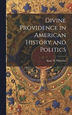 Isaac N [From Old Catalog] Shannon, Isaac N. [From Old Catalog] Shannon, Isaac N. [from old catalog] Shannon - Divine Providence in American History and Politics, Inbunden
