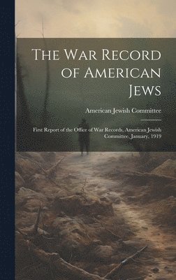 The war Record of American Jews; First Report of the Office of war Records, American Jewish Committee, January, 1919 1