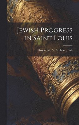 A. St Louis Rosenthal - Jewish Progress in Saint Louis, Inbunden