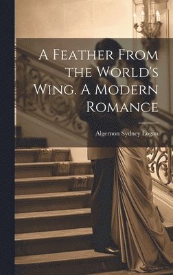 bokomslag A Feather From the World's Wing. A Modern Romance