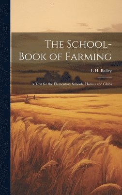 bokomslag The School-book of Farming; a Text for the Elementary Schools, Homes and Clubs