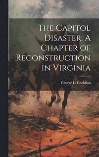 bokomslag The Capitol Disaster. A Chapter of Reconstruction in Virginia