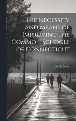 Noah Porter - Necessity and Means of Improving the Common Schools of Connecticut, Inbunden