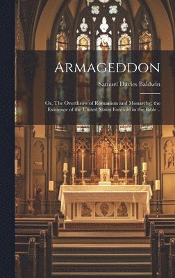 bokomslag Armageddon; or, The Overthrow of Romanism and Monarchy; the Existence of the United States Foretold in the Bible ..