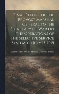 bokomslag Final Report of the Provost Marshal General to the Secretary of war on the Operations of the Selective Service System to July 15, 1919