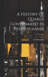 bokomslag A History of Quaker Government in Pennsylvania; Volume 2