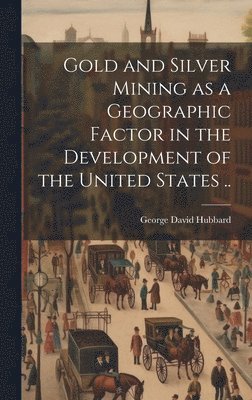 bokomslag Gold and Silver Mining as a Geographic Factor in the Development of the United States ..