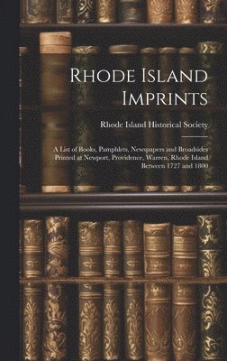 Rhode Island Historical Society - Rhode Island Imprints; a List of Books, Pamphlets, Newspapers and Broadsides Printed at Newport, Providence, Warren, Rhode Island Between 1727 and 1800, Inbunden