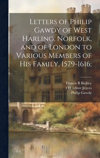 bokomslag Letters of Philip Gawdy of West Harling, Norfolk, and of London to Various Members of his Family, 1579-1616;