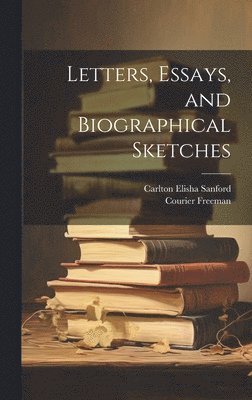 Letters, Essays, and Biographical Sketches 1