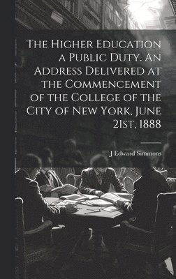 bokomslag Higher Education a Public Duty. An Address Delivered at the Commencement of the College of the City of New York, June 21st, 1888