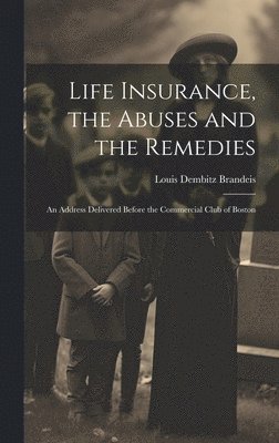 Louis Dembitz Brandeis - Life Insurance, the Abuses and the Remedies, Inbunden
