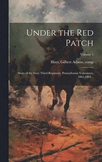 bokomslag Under the red Patch; Story of the Sixty Third Regiment, Pennsylvania Volunteers, 1861-1864 ..; Volume 1