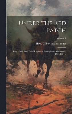 bokomslag Under the red Patch; Story of the Sixty Third Regiment, Pennsylvania Volunteers, 1861-1864 ..; Volume 1