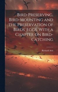 bokomslag Bird-preserving, Bird-mounting and the Preservation of Birds' Eggs. With a Chapter on Bird-catching