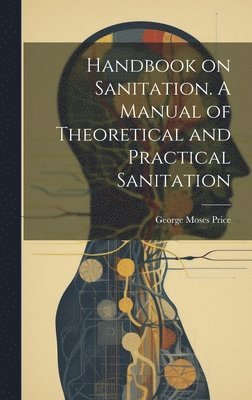 Handbook on Sanitation. A Manual of Theoretical and Practical Sanitation 1