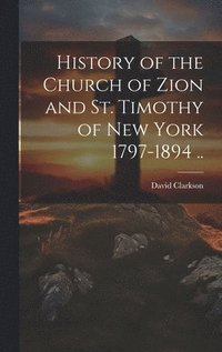 bokomslag History of the Church of Zion and St. Timothy of New York 1797-1894 ..