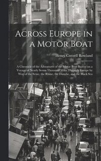 bokomslag Across Europe in a Motor Boat; a Chronicle of the Adventures of the Motor Boat Beaver on a Voyage of Nearly Seven Thousand Miles Through Europe by way of the Seine, the Rhine, the Danube, and the