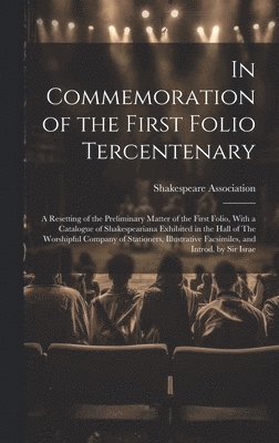Shakespeare Association (Great Britain) - In Commemoration of the First Folio Tercentenary; a Resetting of the Preliminary Matter of the First Folio, With a Catalogue of Shakespeariana Exhibited in the Hall of The Worshipful Company of Stationers, Illustrative Facsimiles, and Introd. by Sir Israe, Inbunden