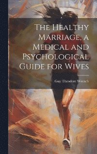 bokomslag The Healthy Marriage, a Medical and Psychological Guide for Wives