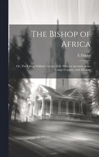 bokomslag The Bishop of Africa; or, The Life of William Taylor, D.D. With an Account of the Congo Country, and Mission.