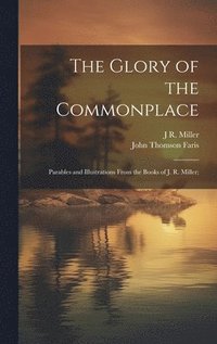 bokomslag The Glory of the Commonplace; Parables and Illustrations From the Books of J. R. Miller;