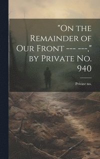bokomslag &quot;On the Remainder of our Front --- ---,&quot; by Private no. 940