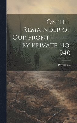 &quot;On the Remainder of our Front --- ---,&quot; by Private no. 940 1