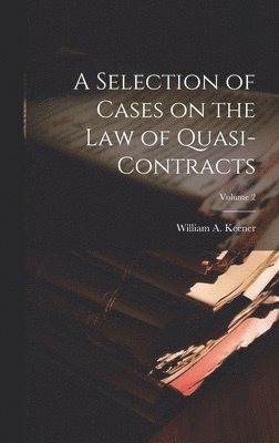 A Selection of Cases on the law of Quasi-contracts; Volume 2 1