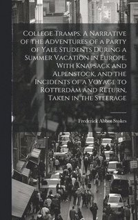 bokomslag College Tramps. A Narrative of the Adventures of a Party of Yale Students During a Summer Vacation in Europe, With Knapsack and Alpenstock, and the Incidents of a Voyage to Rotterdam and Return,