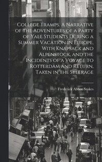 bokomslag College Tramps. A Narrative of the Adventures of a Party of Yale Students During a Summer Vacation in Europe, With Knapsack and Alpenstock, and the Incidents of a Voyage to Rotterdam and Return, Ta...