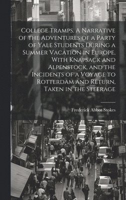 College Tramps. A Narrative of the Adventures of a Party of Yale Students During a Summer Vacation in Europe, With Knapsack and Alpenstock, and the Incidents of a Voyage to Rotterdam and Return, 1