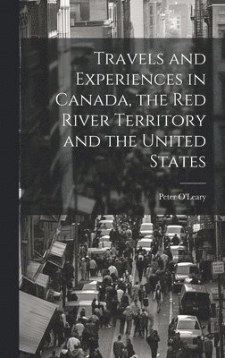 Travels and Experiences in Canada, the Red River Territory and the United States 1