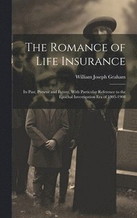 bokomslag The Romance of Life Insurance; its Past, Present and Future, With Particular Reference to the Epochal Investigation era of 1905-1908