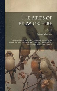 bokomslag The Birds of Berwickshire; With Remarks on Their Local Distribution Migration, and Habits, and Also on the Folk-lore, Proverbs, Popular Rhymes and Sayings Connected With Them; Volume 2