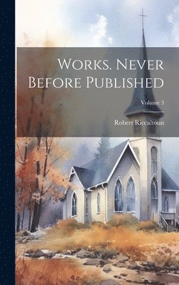 Works. Never Before Published; Volume 3 1