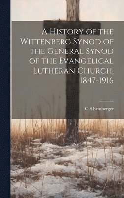 bokomslag A History of the Wittenberg Synod of the General Synod of the Evangelical Lutheran Church, 1847-1916