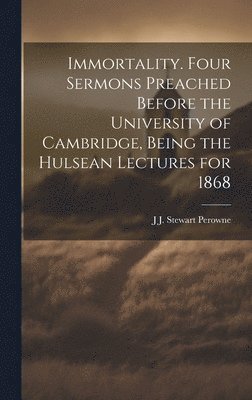 J J Stewart 1823-1904 Perowne - Immortality. Four Sermons Preached Before the University of Cambridge, Being the Hulsean Lectures for 1868, Inbunden