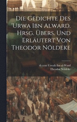 Theodor Nöldeke, 6th Cent Urwah Ibn Al-Ward, 6th cent Urwah ibn al-Ward - Gedichte des 'Urwa ibn Alward. Hrsg. übers. und erläutert von Theodor Nöldeke, Inbunden